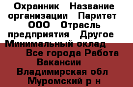 Охранник › Название организации ­ Паритет, ООО › Отрасль предприятия ­ Другое › Минимальный оклад ­ 30 000 - Все города Работа » Вакансии   . Владимирская обл.,Муромский р-н